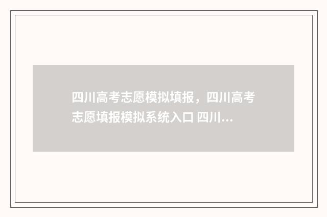 四川高考志愿模拟填报，四川高考志愿填报模拟系统入口 四川高考志愿模拟填报,2024
