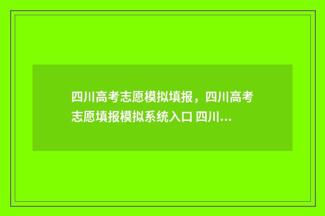 四川高考志愿模拟填报，四川高考志愿填报模拟系统入口 四川高考志愿模拟填报,2024