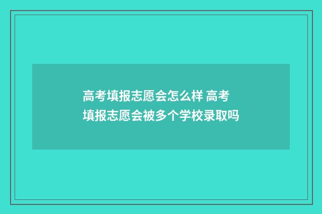 高考填报志愿会怎么样 高考填报志愿会被多个学校录取吗