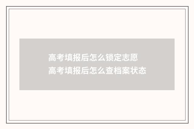 高考填报后怎么锁定志愿 高考填报后怎么查档案状态