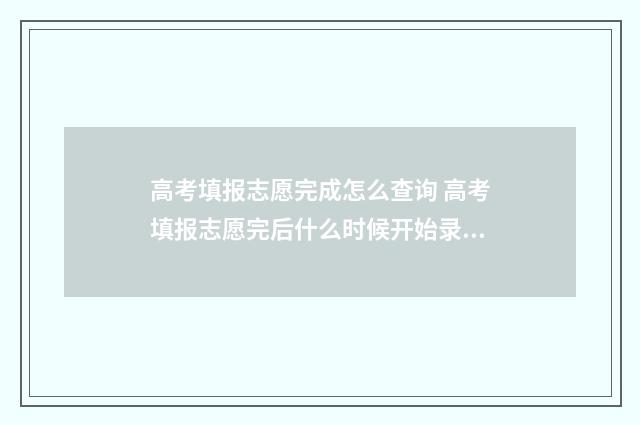 高考填报志愿完成怎么查询 高考填报志愿完后什么时候开始录取工作?