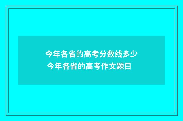 今年各省的高考分数线多少 今年各省的高考作文题目
