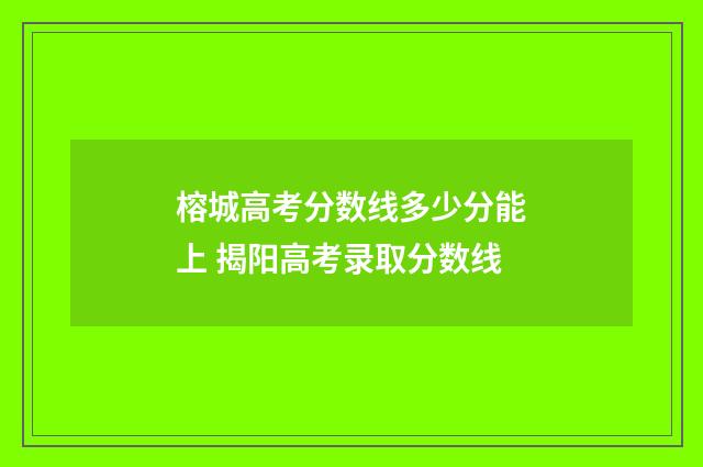 榕城高考分数线多少分能上 揭阳高考录取分数线