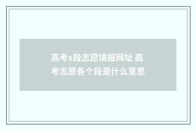 高考x段志愿填报网址 高考志愿各个段是什么意思