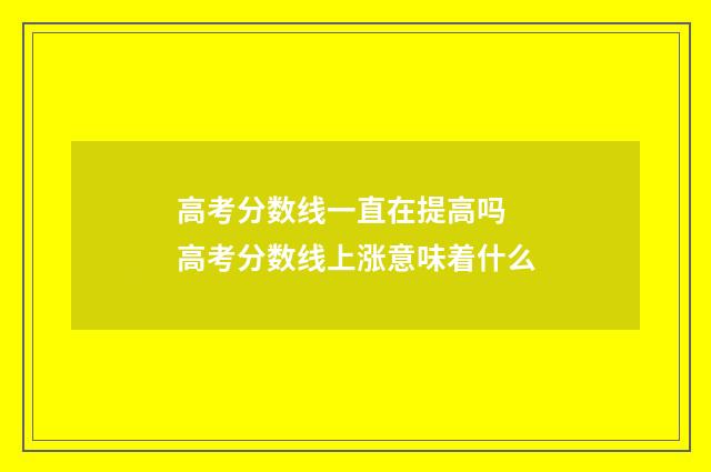 高考分数线一直在提高吗 高考分数线上涨意味着什么