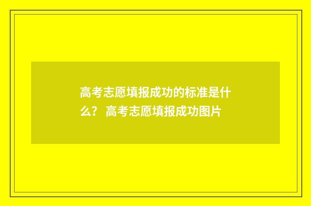 高考志愿填报成功的标准是什么？ 高考志愿填报成功图片