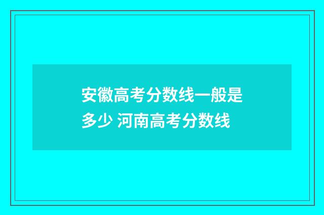 安徽高考分数线一般是多少 河南高考分数线