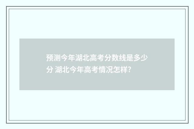 预测今年湖北高考分数线是多少分 湖北今年高考情况怎样?