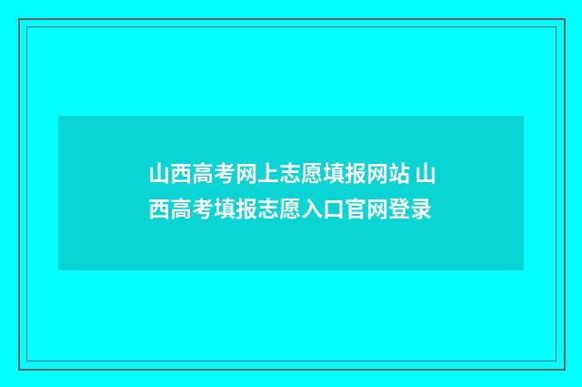山西高考网上志愿填报网站 山西高考填报志愿入口官网登录