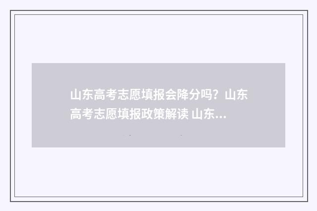 山东高考志愿填报会降分吗？山东高考志愿填报政策解读 山东高考志愿填报模板