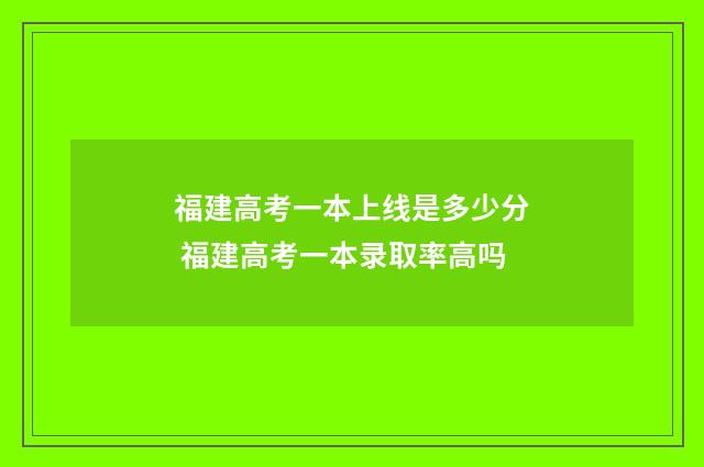 福建高考一本上线是多少分 福建高考一本录取率高吗