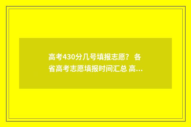 高考430分几号填报志愿？ 各省高考志愿填报时间汇总 高考430分是什么水平