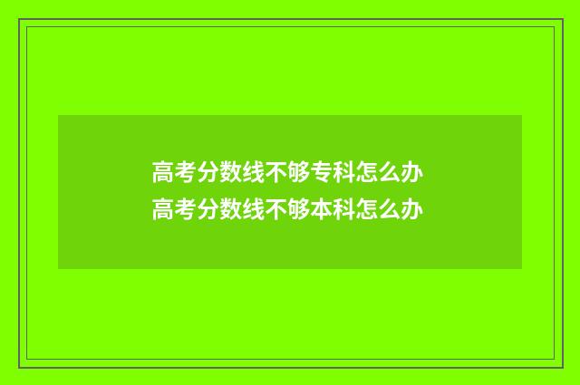 高考分数线不够专科怎么办 高考分数线不够本科怎么办