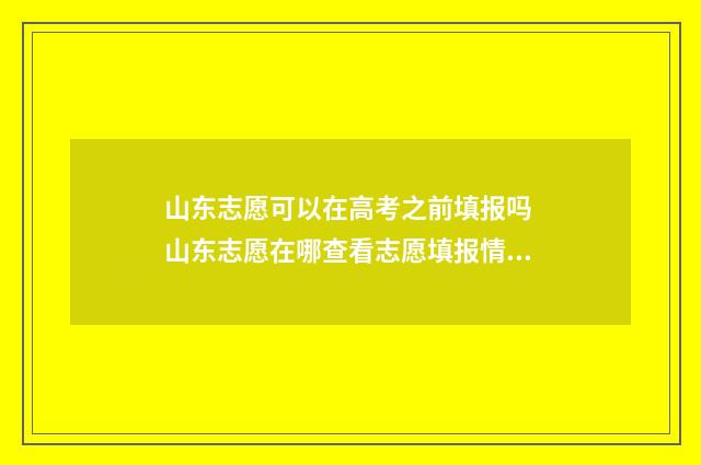山东志愿可以在高考之前填报吗 山东志愿在哪查看志愿填报情况