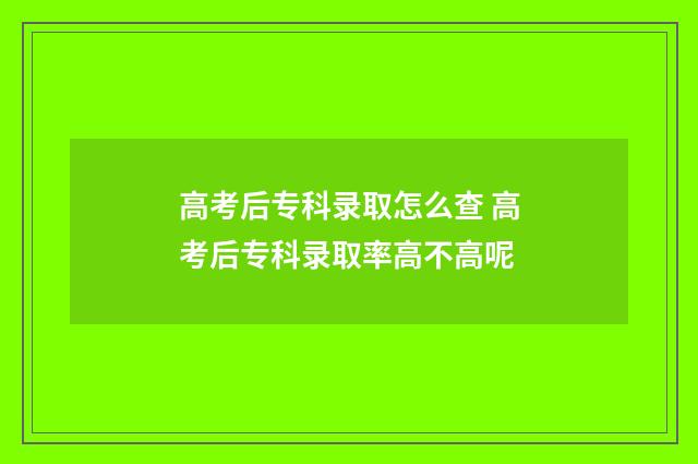 高考后专科录取怎么查 高考后专科录取率高不高呢