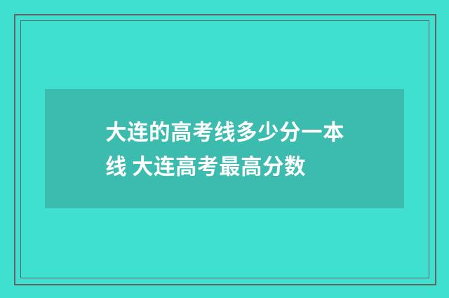 大连的高考线多少分一本线 大连高考最高分数