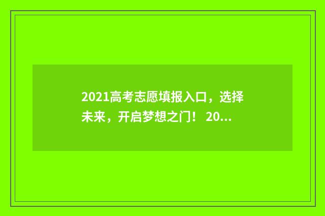 2021高考志愿填报入口，选择未来，开启梦想之门！ 2021高考志愿填报查看