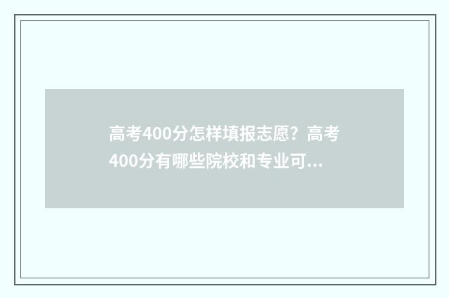高考400分怎样填报志愿？高考400分有哪些院校和专业可选？ 高考400分怎么分配