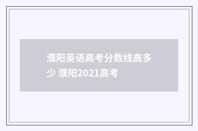 濮阳英语高考分数线高多少 濮阳2021高考