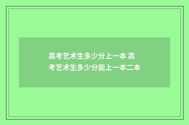 高考艺术生多少分上一本 高考艺术生多少分能上一本二本