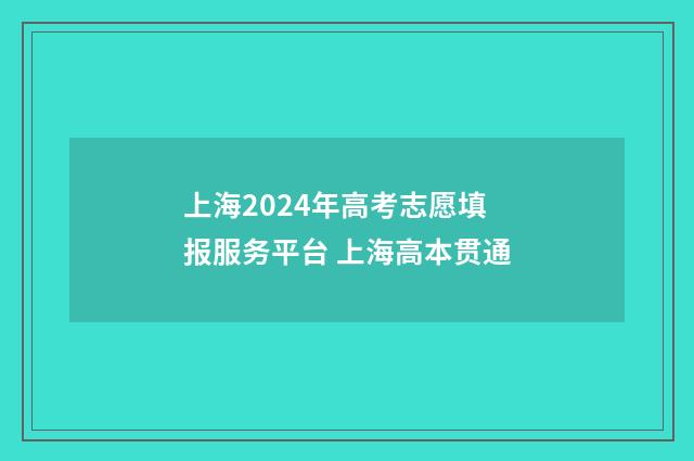 上海2024年高考志愿填报服务平台 上海高本贯通