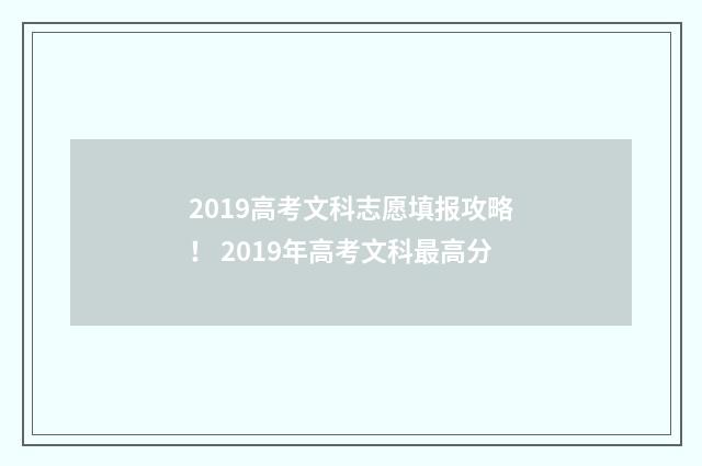 2019高考文科志愿填报攻略！ 2019年高考文科最高分