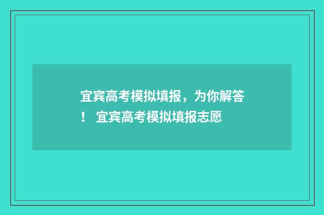 宜宾高考模拟填报，为你解答！ 宜宾高考模拟填报志愿
