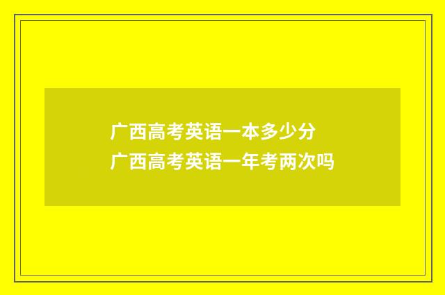 广西高考英语一本多少分 广西高考英语一年考两次吗