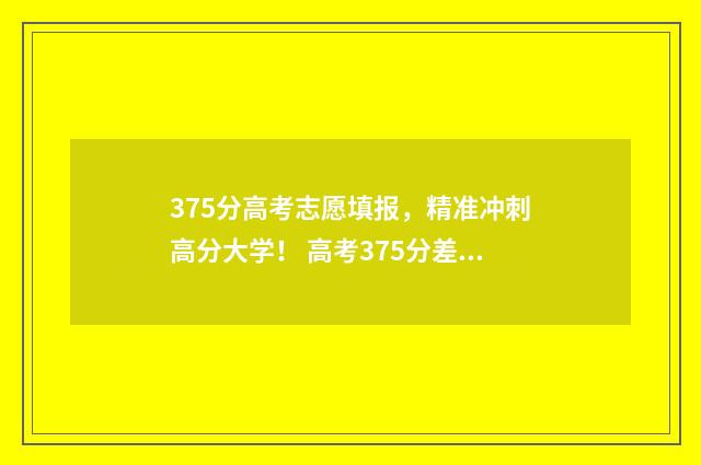 375分高考志愿填报，精准冲刺高分大学！ 高考375分差吗