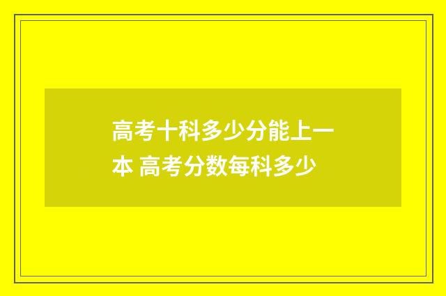 高考十科多少分能上一本 高考分数每科多少