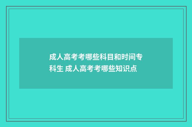 成人高考考哪些科目和时间专科生 成人高考考哪些知识点