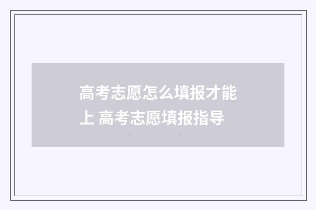 高考志愿怎么填报才能上 高考志愿填报指导