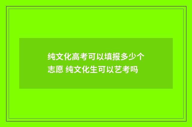 纯文化高考可以填报多少个志愿 纯文化生可以艺考吗