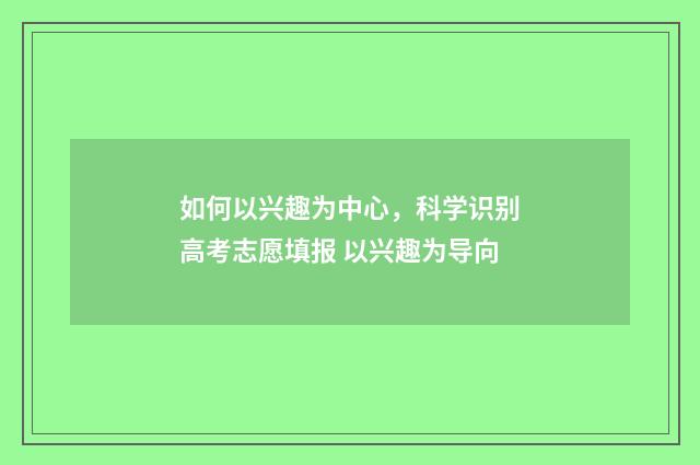 如何以兴趣为中心，科学识别高考志愿填报 以兴趣为导向