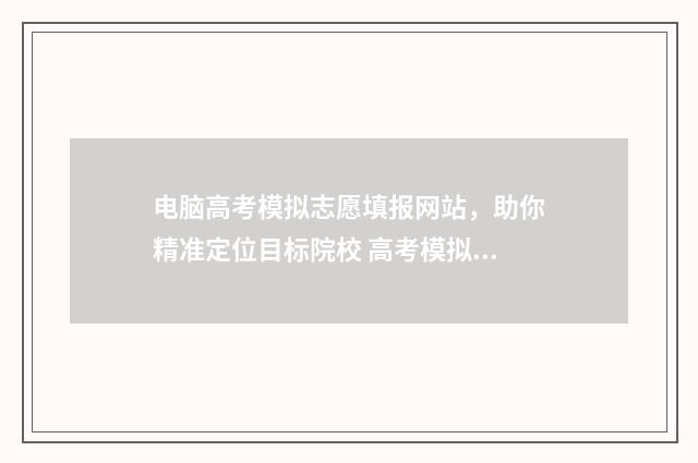 电脑高考模拟志愿填报网站，助你精准定位目标院校 高考模拟steam