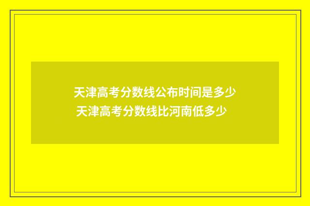 天津高考分数线公布时间是多少 天津高考分数线比河南低多少