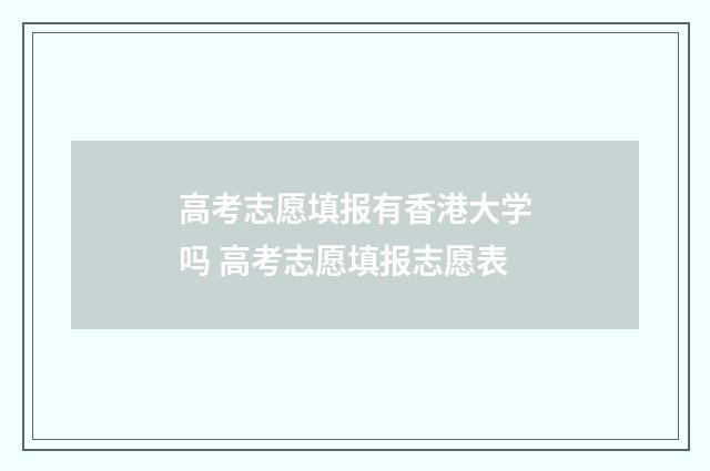 高考志愿填报有香港大学吗 高考志愿填报志愿表