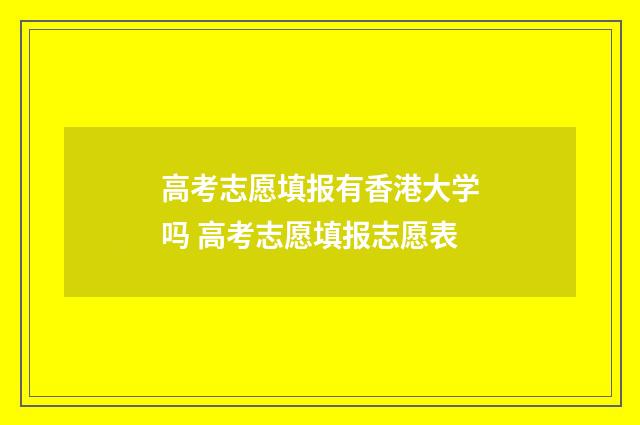 高考志愿填报有香港大学吗 高考志愿填报志愿表