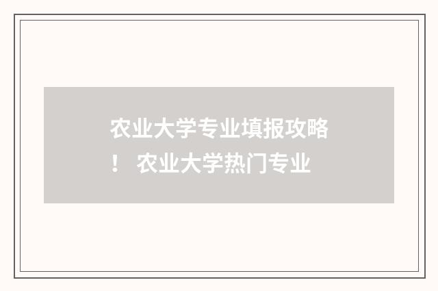 农业大学专业填报攻略！ 农业大学热门专业