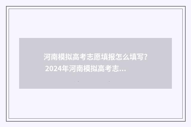 河南模拟高考志愿填报怎么填写？ 2024年河南模拟高考志愿填报指南 河南模拟高考志愿填报入口