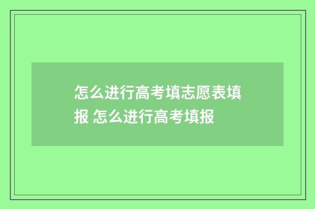 怎么进行高考填志愿表填报 怎么进行高考填报