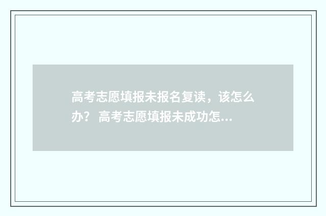 高考志愿填报未报名复读，该怎么办？ 高考志愿填报未成功怎么办