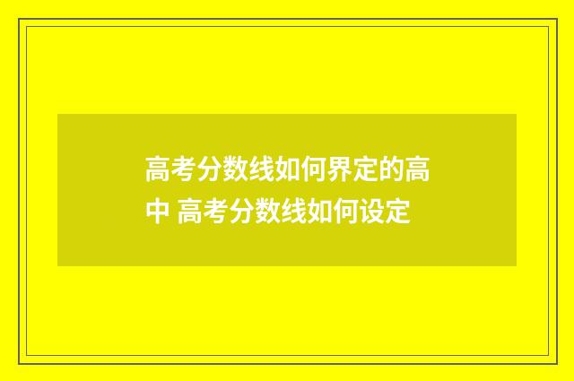 高考分数线如何界定的高中 高考分数线如何设定