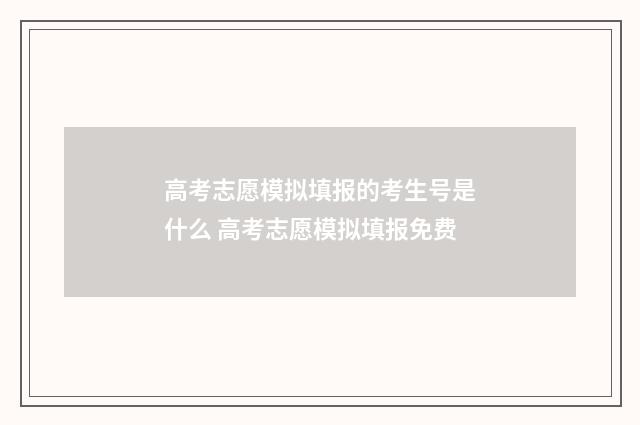 高考志愿模拟填报的考生号是什么 高考志愿模拟填报免费