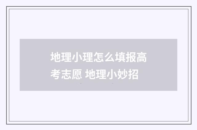 地理小理怎么填报高考志愿 地理小妙招