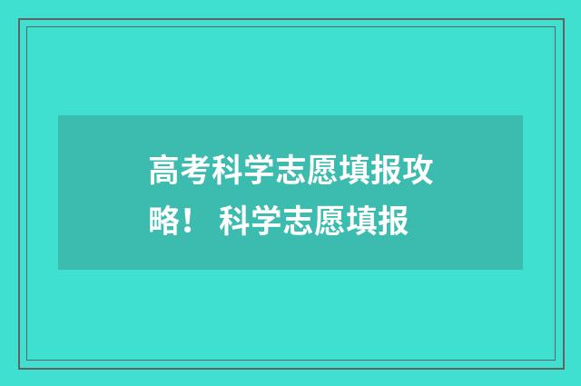 高考科学志愿填报攻略！ 科学志愿填报