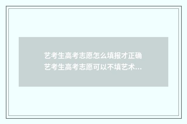 艺考生高考志愿怎么填报才正确 艺考生高考志愿可以不填艺术类院校吗