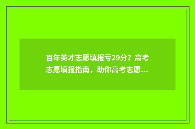 百年英才志愿填报亏29分？高考志愿填报指南，助你高考志愿填报不后悔！ 百年英才怎样收费