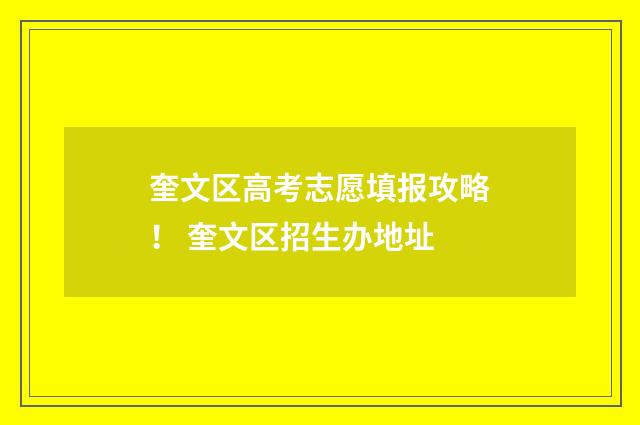 奎文区高考志愿填报攻略！ 奎文区招生办地址
