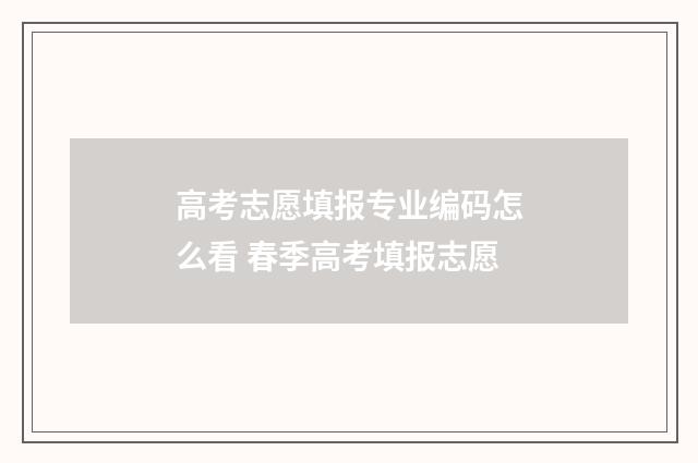高考志愿填报专业编码怎么看 春季高考填报志愿